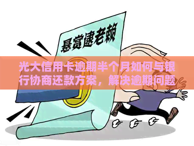 光大信用卡逾期半个月如何与银行协商还款方案，解决逾期问题并避免信用损失