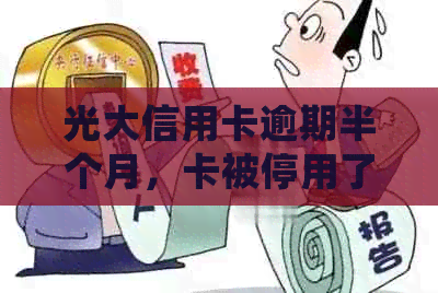 光大信用卡逾期半个月，卡被停用了怎么办？如何恢复使用？会封卡吗？