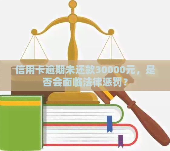 信用卡逾期未还款30000元，是否会面临法律惩罚？