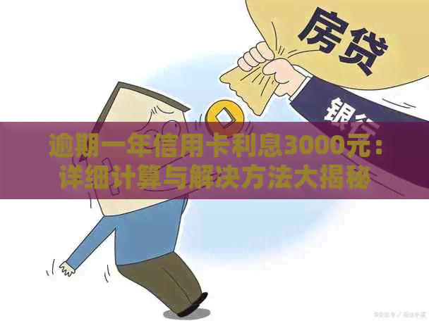 逾期一年信用卡利息3000元：详细计算与解决方法大揭秘