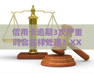 信用卡逾期3次严重吗会怎样处理？XXXX年信用卡逾期3天后果是什么？