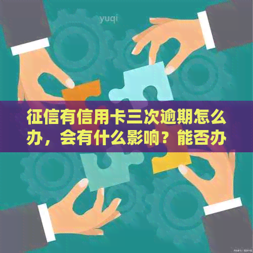 有信用卡三次逾期怎么办，会有什么影响？能否办理贷款？