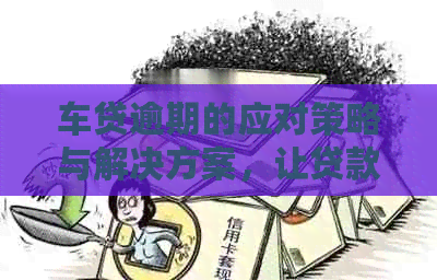 车贷逾期的应对策略与解决方案，让贷款恢复畅通无阻