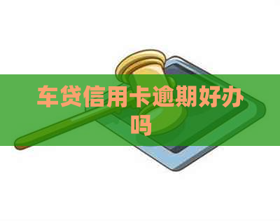 车贷信用卡逾期好办吗