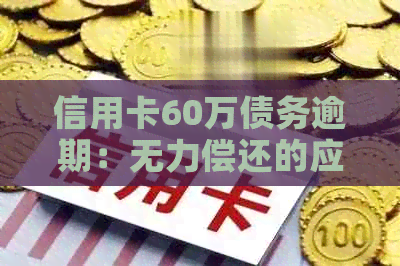 信用卡60万债务逾期：无力偿还的应对策略