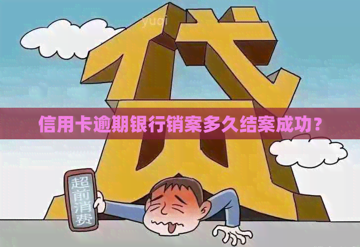 信用卡逾期银行销案多久结案成功？