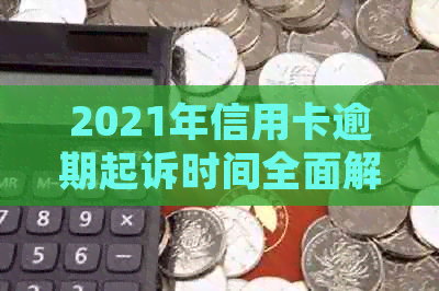 2021年信用卡逾期起诉时间全面解读：逾期多久会被起诉？如何避免被诉？