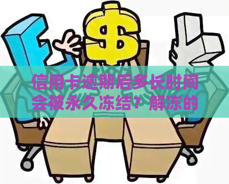 信用卡逾期后多长时间会被永久冻结？解冻的可能性大吗？