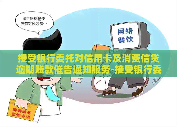 接受银行委托对信用卡及消费信贷逾期账款催告通知服务-接受银行委托代理催告通知业务