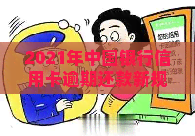 2021年中国银行信用卡逾期还款新规定：全面解读与处理策略