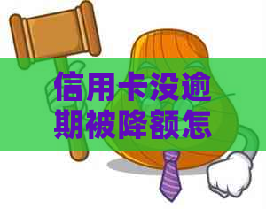 信用卡没逾期被降额怎么办：原因与解决方法