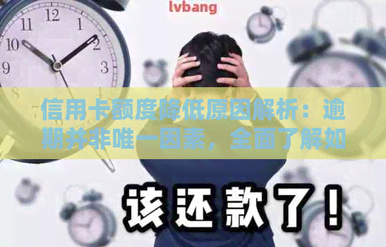 信用卡额度降低原因解析：逾期并非唯一因素，全面了解如何避免额度调整