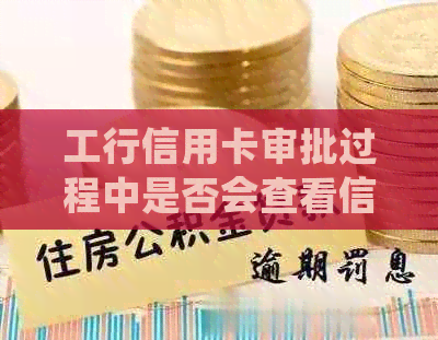 工行信用卡审批过程中是否会查看信用记录以确定逾期状况？这是真的吗？