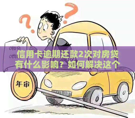 信用卡逾期还款2次对房贷有什么影响？如何解决这个问题？