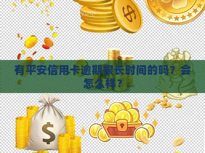 有平安信用卡逾期很长时间的吗？会怎么样？