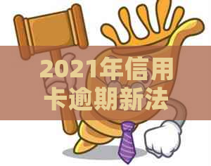 2021年信用卡逾期新法规全面解析：如何应对、期还款及影响信用评分