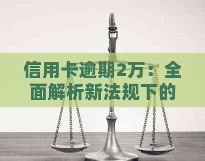 信用卡逾期2万：全面解析新法规下的影响与应对措