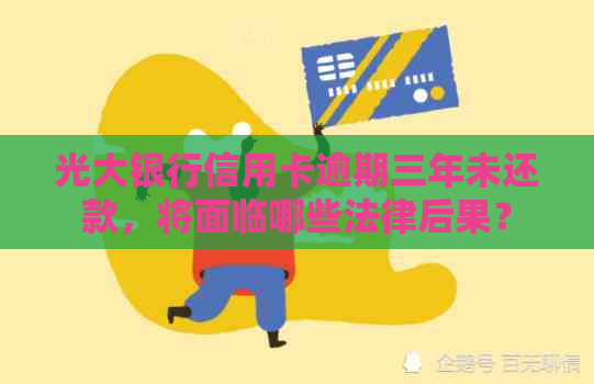 光大银行信用卡逾期三年未还款，将面临哪些法律后果？