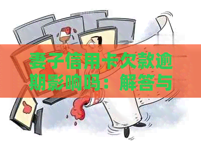 妻子信用卡欠款逾期影响吗：解答与预防措