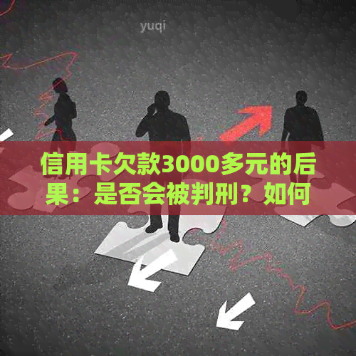 信用卡欠款3000多元的后果：是否会被判刑？如何解决信用危机？