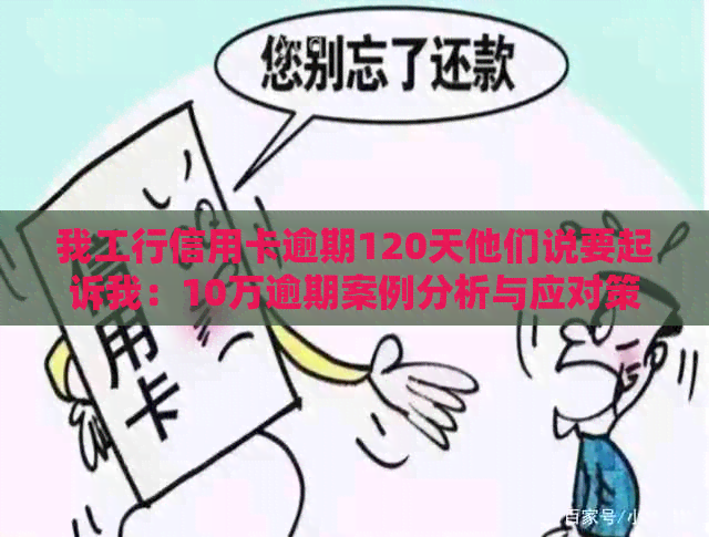 我工行信用卡逾期120天他们说要起诉我：10万逾期案例分析与应对策略