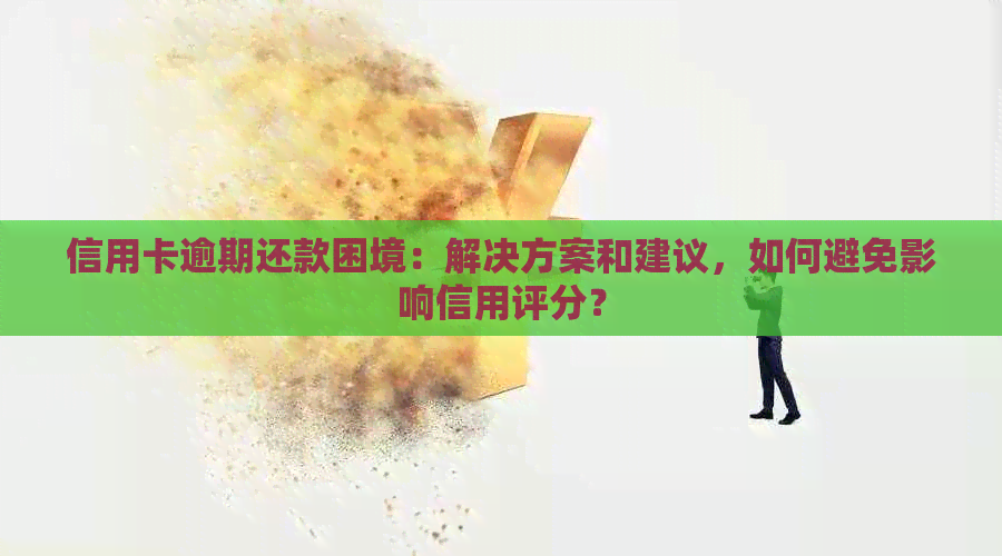 信用卡逾期还款困境：解决方案和建议，如何避免影响信用评分？