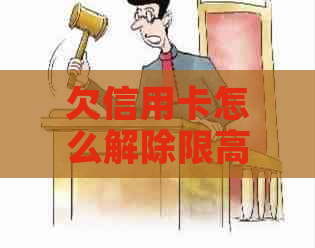 欠信用卡怎么解除限高消费限制