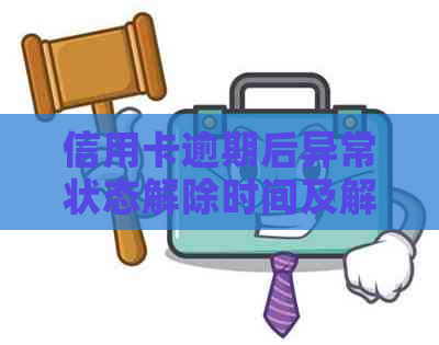 信用卡逾期后异常状态解除时间及解决方法全解析：何时能恢复正常使用？