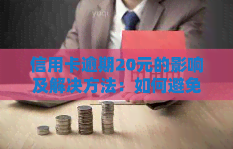 信用卡逾期20元的影响及解决方法：如何避免信用受损？