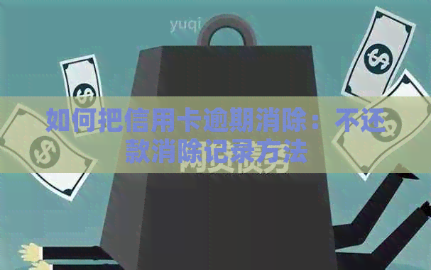 如何把信用卡逾期消除：不还款消除记录方法