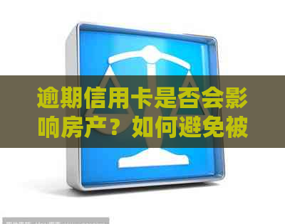 逾期信用卡是否会影响房产？如何避免被起诉及解决逾期问题的方法全面解析