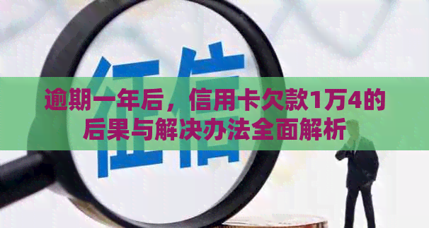 逾期一年后，信用卡欠款1万4的后果与解决办法全面解析