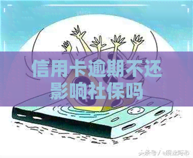 信用卡逾期不还影响社保吗