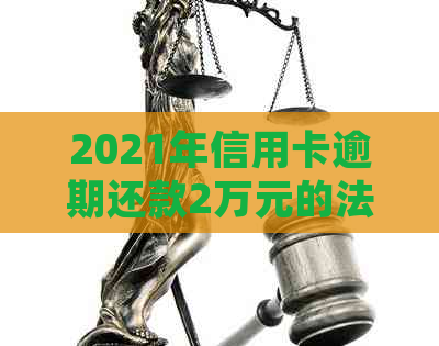 2021年信用卡逾期还款2万元的法律后果与应对策略