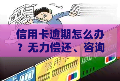 信用卡逾期怎么办？无力偿还、咨询、协商只还本金流程及解决办法。