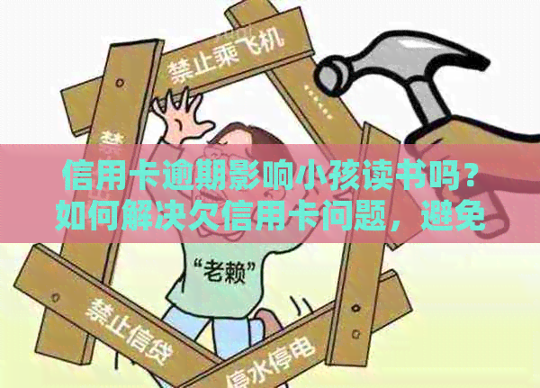 信用卡逾期影响小孩读书吗？如何解决欠信用卡问题，避免影响小孩上学？