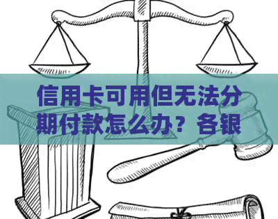 信用卡可用但无法分期付款怎么办？各银行信用卡分期政策解析及解决方法