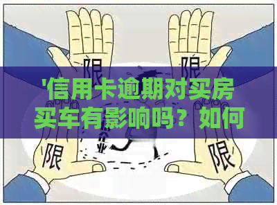 '信用卡逾期对买房买车有影响吗？如何处理？'