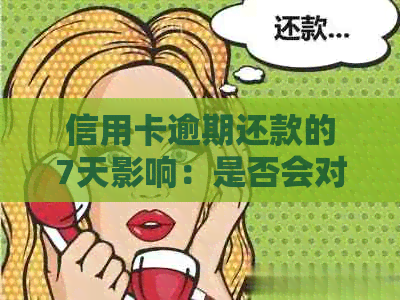 信用卡逾期还款的7天影响：是否会对产生问题？