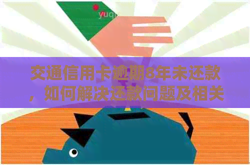 交通信用卡逾期8年未还款，如何解决还款问题及相关法律风险？