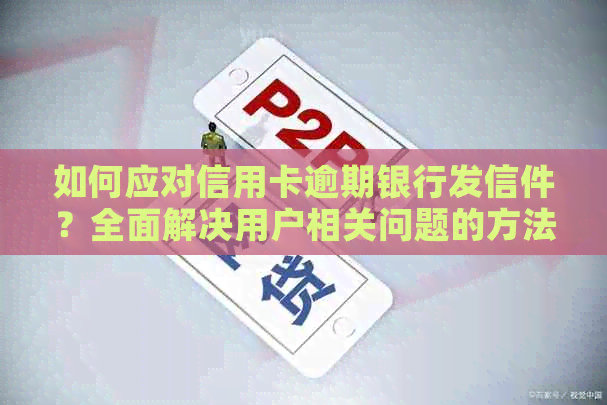 如何应对信用卡逾期银行发信件？全面解决用户相关问题的方法和建议