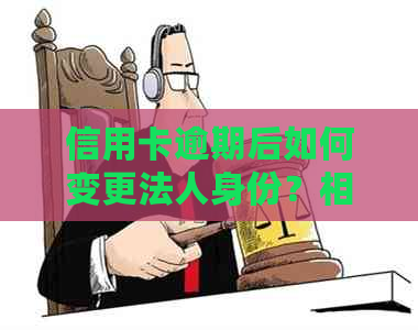 信用卡逾期后如何变更法人身份？相关问题解答及建议