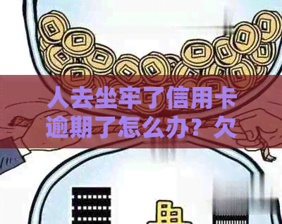 人去坐牢了信用卡逾期了怎么办？欠款会加刑吗？