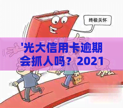 '光大信用卡逾期会抓人吗？2021年6万逾期电话报案真实性调查'