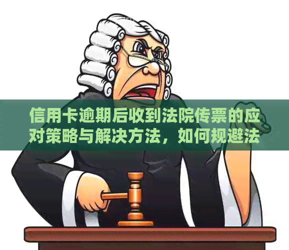 信用卡逾期后收到法院传票的应对策略与解决方法，如何规避法律风险？