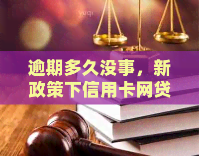 逾期多久没事，新政策下信用卡网贷逾期处理全解析