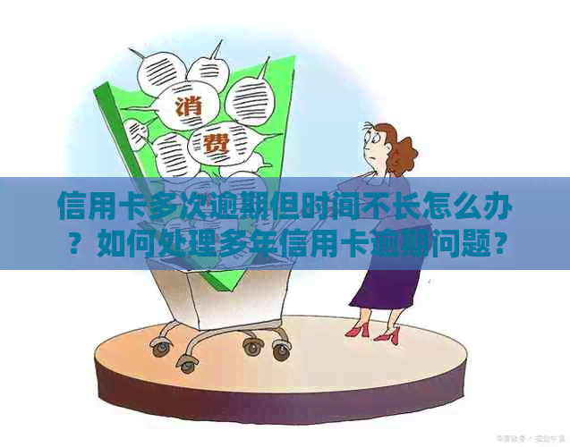 信用卡多次逾期但时间不长怎么办？如何处理多年信用卡逾期问题？