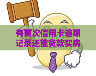 有两次信用卡逾期记录还能贷款买房吗？请告诉我，谢谢！