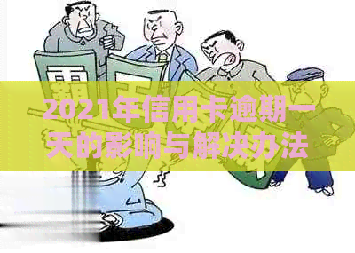 2021年信用卡逾期一天的影响与解决办法：如何应对逾期问题并尽快恢复信用？