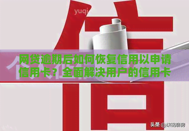 网贷逾期后如何恢复信用以申请信用卡？全面解决用户的信用卡申请问题